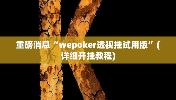 重磅消息“wepoker透视挂试用版”(详细开挂教程) 重磅消息“wepoker透视挂试用版”(详细开挂教程)