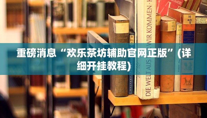 重磅消息“欢乐茶坊辅助官网正版”(详细开挂教程)