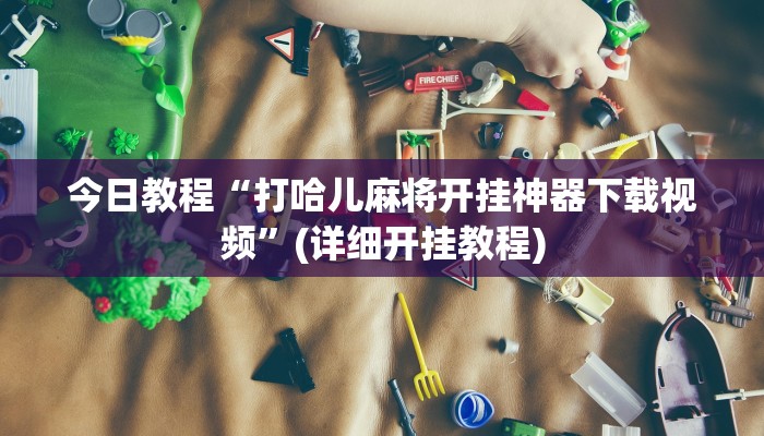 今日教程“打哈儿麻将开挂神器下载视频”(详细开挂教程)