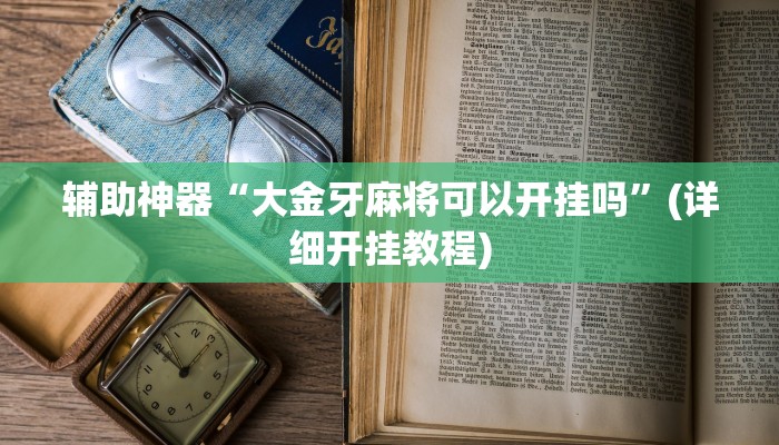 辅助神器“大金牙麻将可以开挂吗”(详细开挂教程)