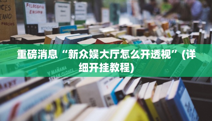 重磅消息“新众娱大厅怎么开透视”(详细开挂教程)