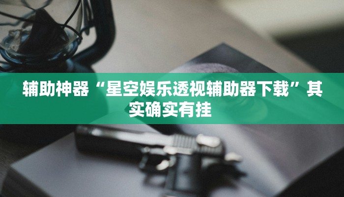 辅助神器“星空娱乐透视辅助器下载”其实确实有挂 