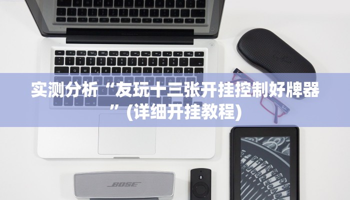 实测分析“友玩十三张开挂控制好牌器”(详细开挂教程)