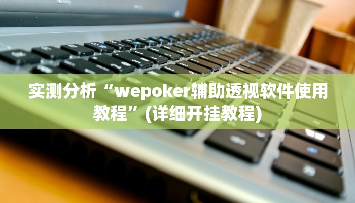 实测分析“wepoker辅助透视软件使用教程”(详细开挂教程)