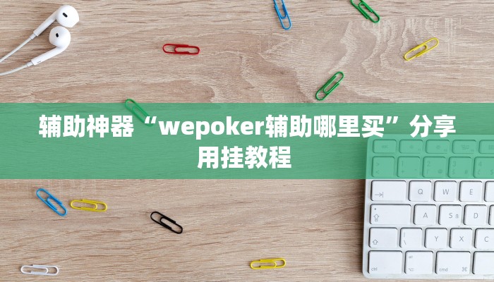 辅助神器“wepoker辅助哪里买”分享用挂教程 辅助神器“wepoker辅助哪里买”分享用挂教程