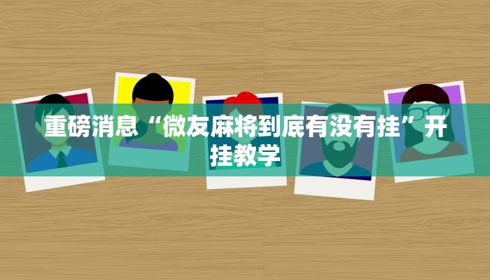 重磅消息“微友麻将到底有没有挂”开挂教学