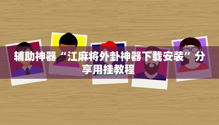 辅助神器“江麻将外卦神器下载安装”分享用挂教程 