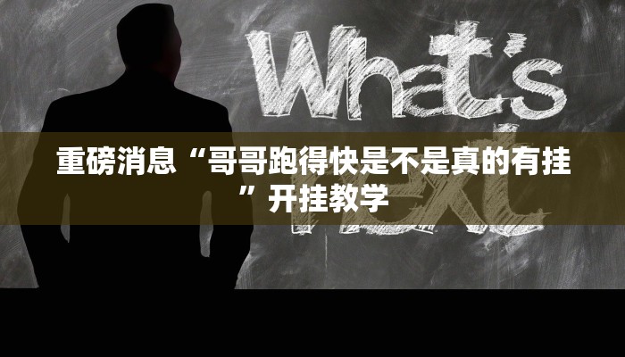 重磅消息“哥哥跑得快是不是真的有挂”开挂教学