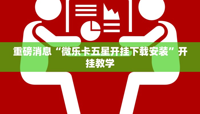 重磅消息“微乐卡五星开挂下载安装”开挂教学