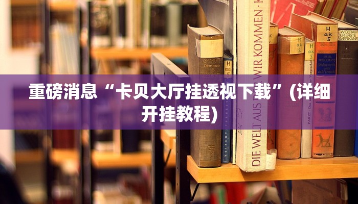 重磅消息“卡贝大厅挂透视下载”(详细开挂教程)