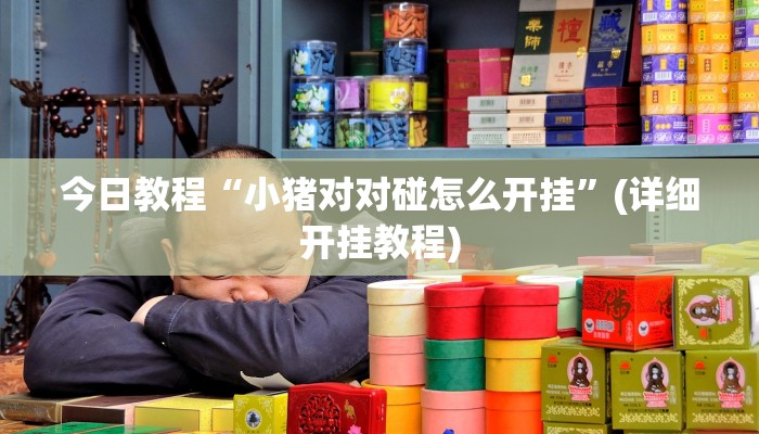 今日教程“小猪对对碰怎么开挂”(详细开挂教程)