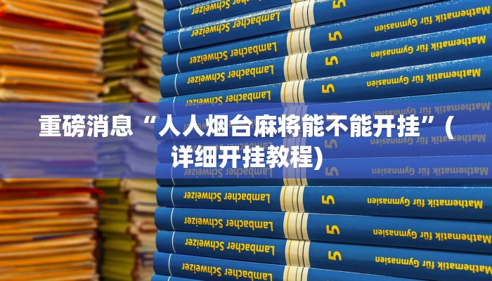 重磅消息“人人烟台麻将能不能开挂”(详细开挂教程)