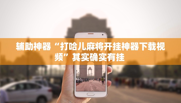 辅助神器“打哈儿麻将开挂神器下载视频”其实确实有挂 