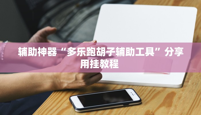 辅助神器“多乐跑胡子辅助工具”分享用挂教程 辅助神器“多乐跑胡子辅助工具”分享用挂教程