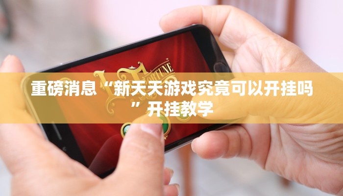 重磅消息“新天天游戏究竟可以开挂吗”开挂教学