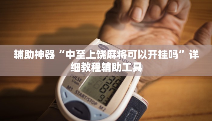 辅助神器“中至上饶麻将可以开挂吗”详细教程辅助工具