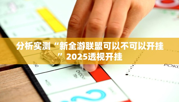 分析实测“新全游联盟可以不可以开挂”2025透视开挂 分析实测“新全游联盟可以不可以开挂”2025透视开挂