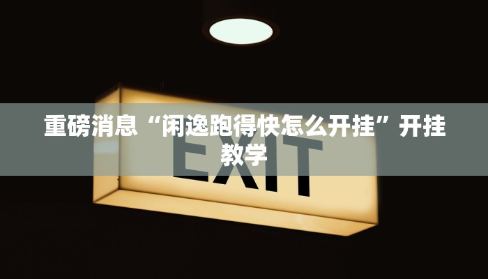 重磅消息“闲逸跑得快怎么开挂”开挂教学