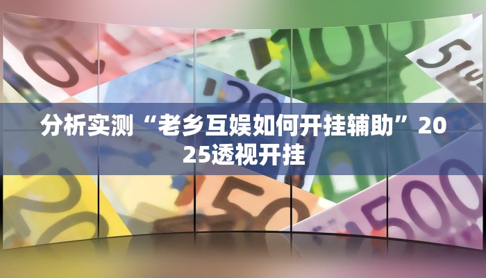 分析实测“老乡互娱如何开挂辅助”2025透视开挂