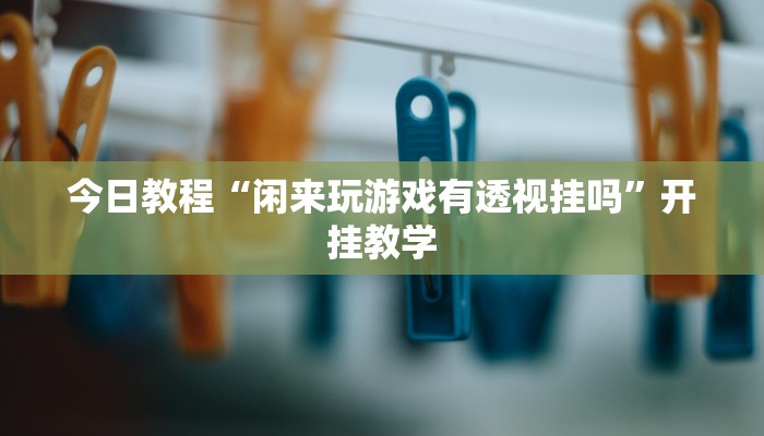 今日教程“闲来玩游戏有透视挂吗”开挂教学