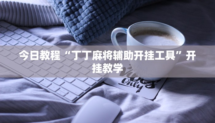今日教程“丁丁麻将辅助开挂工具”开挂教学 今日教程“丁丁麻将辅助开挂工具”开挂教学