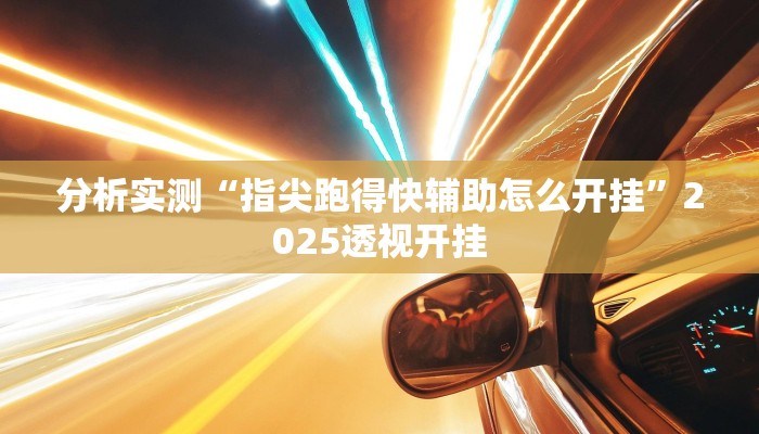 分析实测“指尖跑得快辅助怎么开挂”2025透视开挂