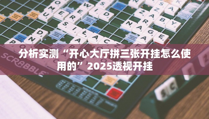 分析实测“开心大厅拼三张开挂怎么使用的”2025透视开挂
