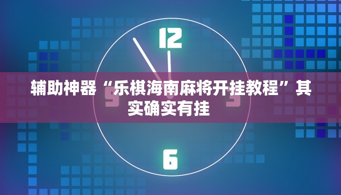 辅助神器“乐棋海南麻将开挂教程”其实确实有挂 辅助神器“乐棋海南麻将开挂教程”其实确实有挂