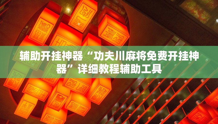 辅助开挂神器“功夫川麻将免费开挂神器”详细教程辅助工具