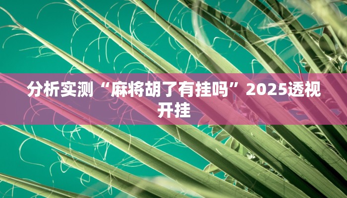 分析实测“麻将胡了有挂吗”2025透视开挂