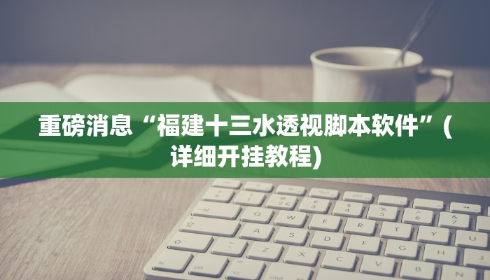 重磅消息“福建十三水透视脚本软件”(详细开挂教程)