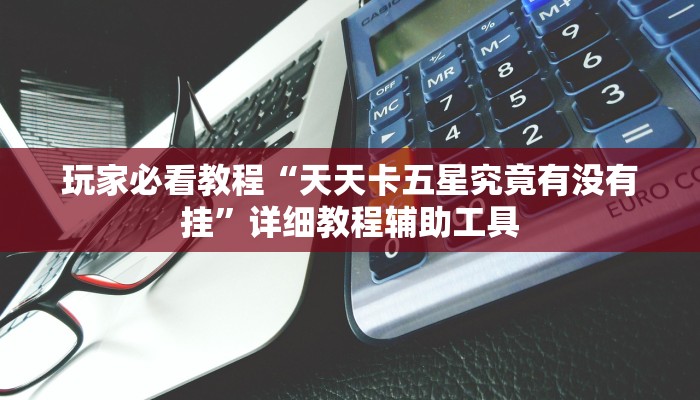 玩家必看教程“天天卡五星究竟有没有挂”详细教程辅助工具