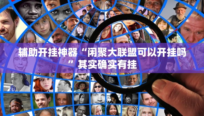 辅助开挂神器“闲聚大联盟可以开挂吗”其实确实有挂