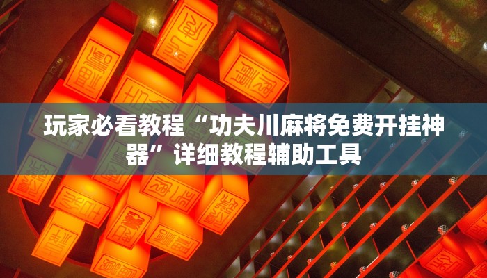 玩家必看教程“功夫川麻将免费开挂神器”详细教程辅助工具