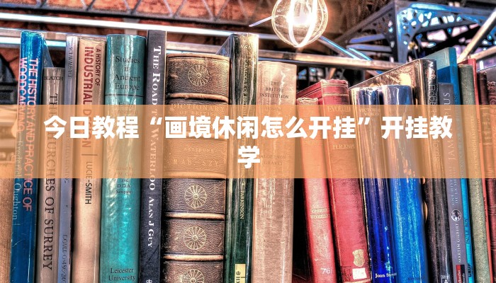 今日教程“画境休闲怎么开挂”开挂教学