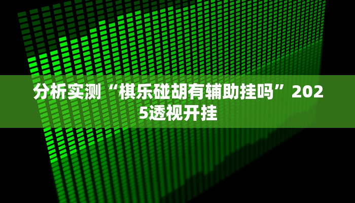 分析实测“棋乐碰胡有辅助挂吗”2025透视开挂