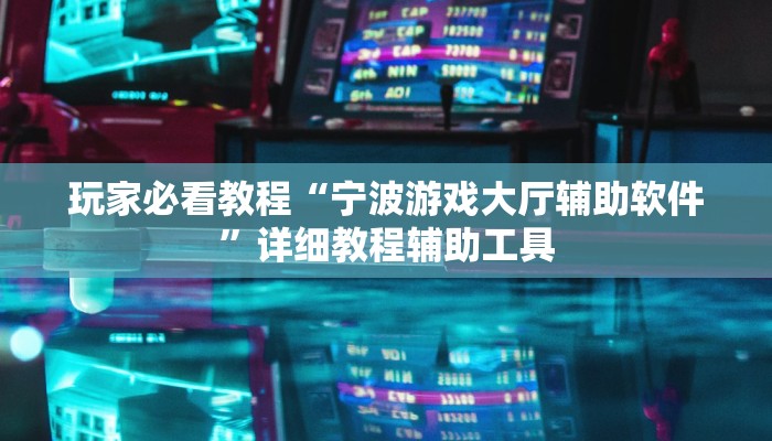 玩家必看教程“宁波游戏大厅辅助软件”详细教程辅助工具