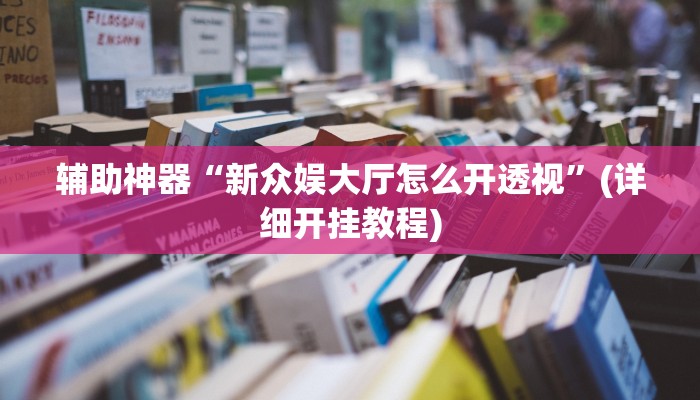 辅助神器“新众娱大厅怎么开透视”(详细开挂教程)