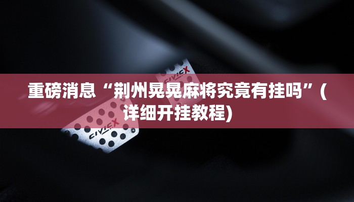 重磅消息“荆州晃晃麻将究竟有挂吗”(详细开挂教程)