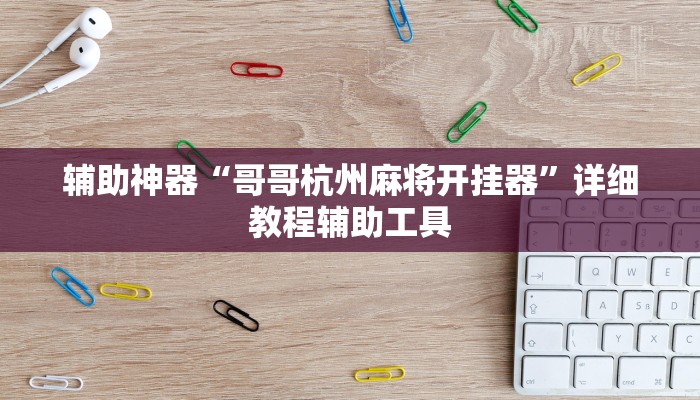 辅助神器“哥哥杭州麻将开挂器”详细教程辅助工具 辅助神器“哥哥杭州麻将开挂器”详细教程辅助工具
