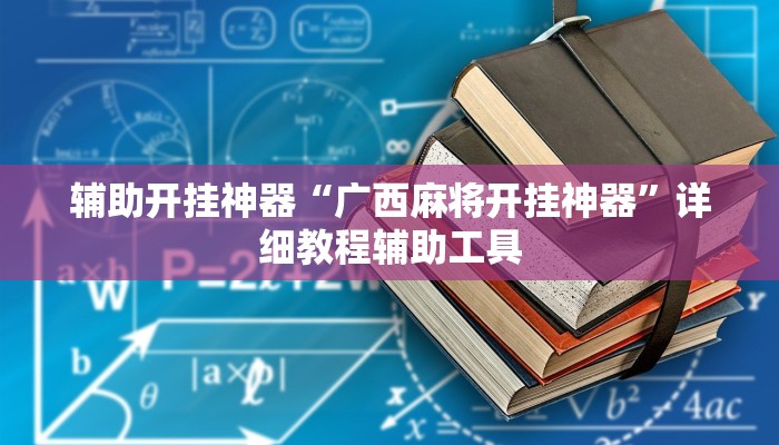 辅助开挂神器“广西麻将开挂神器”详细教程辅助工具 辅助开挂神器“广西麻将开挂神器”详细教程辅助工具