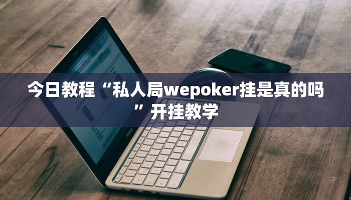 今日教程“私人局wepoker挂是真的吗”开挂教学 今日教程“私人局wepoker挂是真的吗”开挂教学