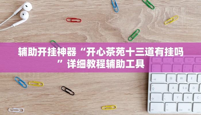 辅助开挂神器“开心茶苑十三道有挂吗”详细教程辅助工具