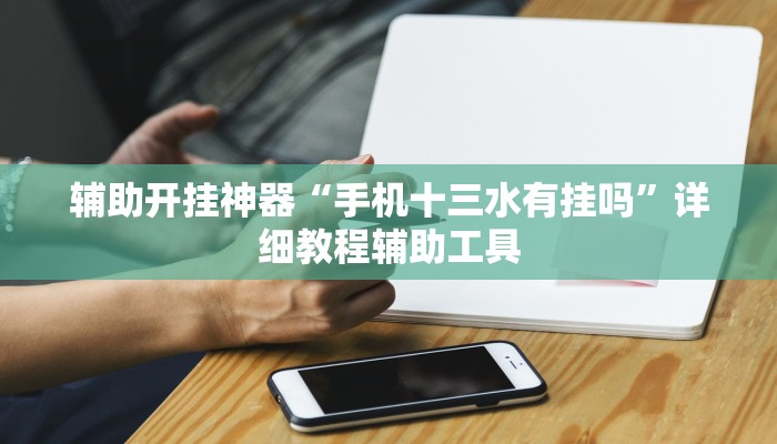 辅助开挂神器“手机十三水有挂吗”详细教程辅助工具