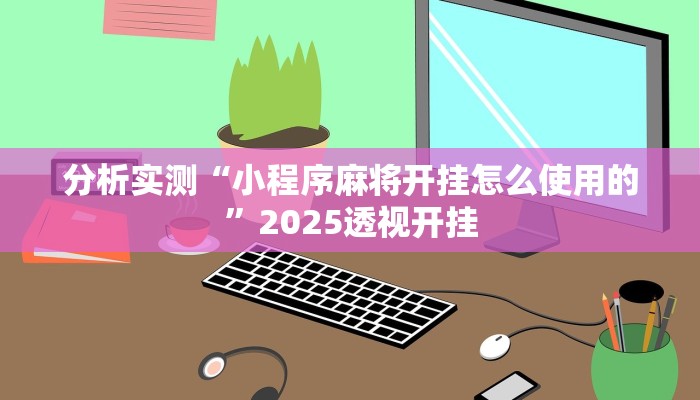 分析实测“小程序麻将开挂怎么使用的”2025透视开挂