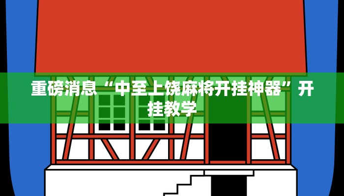 重磅消息“中至上饶麻将开挂神器”开挂教学 重磅消息“中至上饶麻将开挂神器”开挂教学