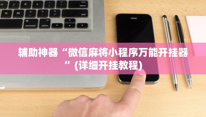 辅助神器“微信麻将小程序万能开挂器”(详细开挂教程) 辅助神器“微信麻将小程序万能开挂器”(详细开挂教程)