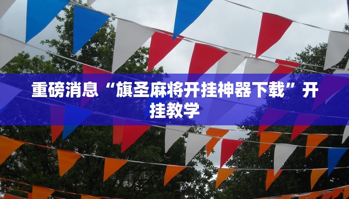 重磅消息“旗圣麻将开挂神器下载”开挂教学