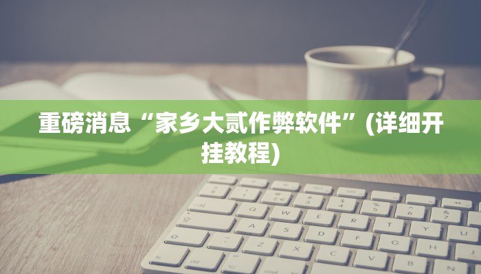 重磅消息“家乡大贰作弊软件”(详细开挂教程) 重磅消息“家乡大贰作弊软件”(详细开挂教程)