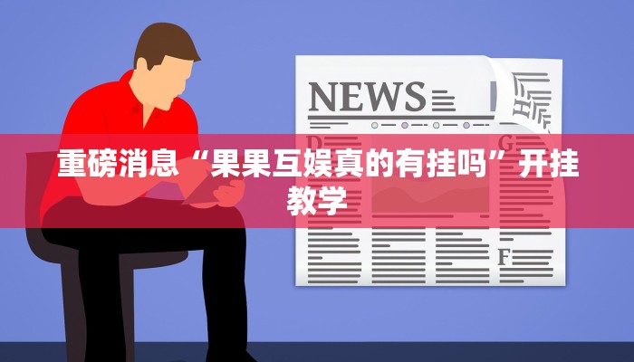 重磅消息“果果互娱真的有挂吗”开挂教学